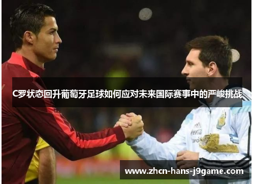 C罗状态回升葡萄牙足球如何应对未来国际赛事中的严峻挑战 C罗状态回升葡萄牙足球如何应对未来国际赛事中的严峻挑战
