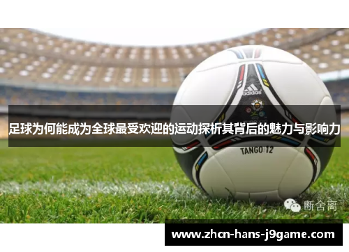 足球为何能成为全球最受欢迎的运动探析其背后的魅力与影响力