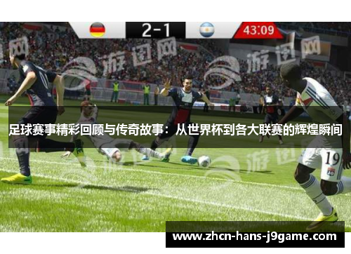 足球赛事精彩回顾与传奇故事：从世界杯到各大联赛的辉煌瞬间