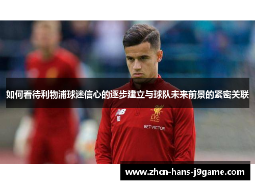 如何看待利物浦球迷信心的逐步建立与球队未来前景的紧密关联 如何看待利物浦球迷信心的逐步建立与球队未来前景的紧密关联