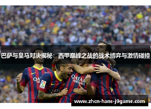 巴萨与皇马对决揭秘：西甲巅峰之战的战术博弈与激情碰撞
