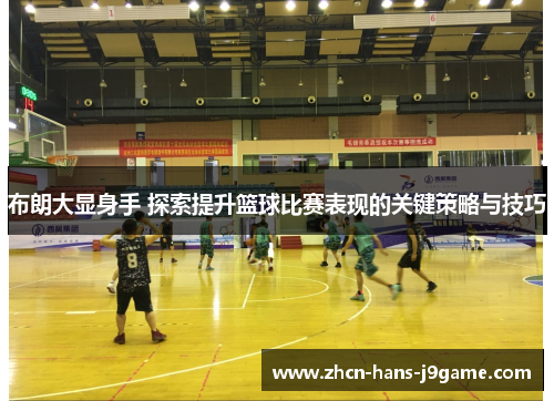 布朗大显身手 探索提升篮球比赛表现的关键策略与技巧 布朗大显身手 探索提升篮球比赛表现的关键策略与技巧