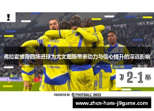 弗拉霍维奇四场进球为尤文图斯带来动力与信心提升的深远影响 弗拉霍维奇四场进球为尤文图斯带来动力与信心提升的深远影响