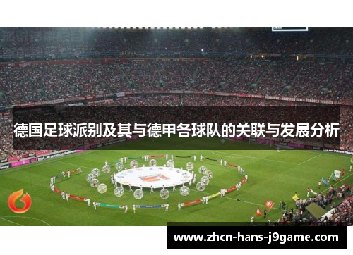 德国足球派别及其与德甲各球队的关联与发展分析 德国足球派别及其与德甲各球队的关联与发展分析