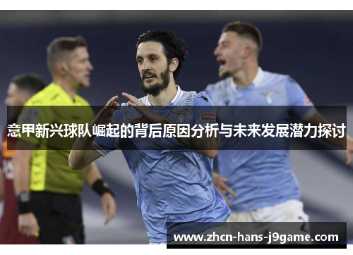 意甲新兴球队崛起的背后原因分析与未来发展潜力探讨 意甲新兴球队崛起的背后原因分析与未来发展潜力探讨
