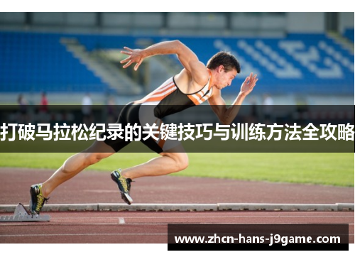打破马拉松纪录的关键技巧与训练方法全攻略 打破马拉松纪录的关键技巧与训练方法全攻略