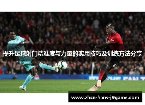 提升足球射门精准度与力量的实用技巧及训练方法分享
