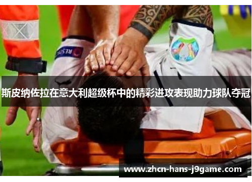 斯皮纳佐拉在意大利超级杯中的精彩进攻表现助力球队夺冠 斯皮纳佐拉在意大利超级杯中的精彩进攻表现助力球队夺冠