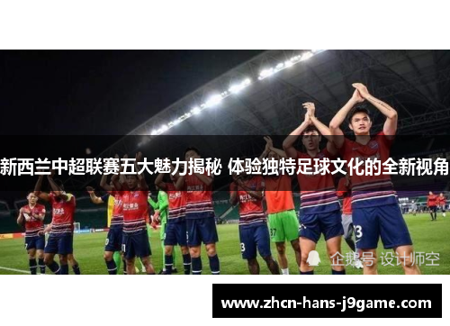 新西兰中超联赛五大魅力揭秘 体验独特足球文化的全新视角 新西兰中超联赛五大魅力揭秘 体验独特足球文化的全新视角