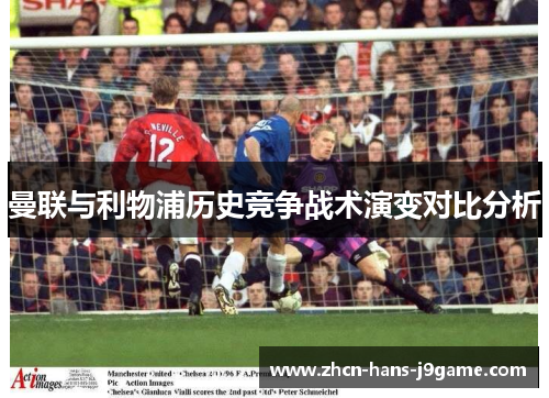 曼联与利物浦历史竞争战术演变对比分析 曼联与利物浦历史竞争战术演变对比分析