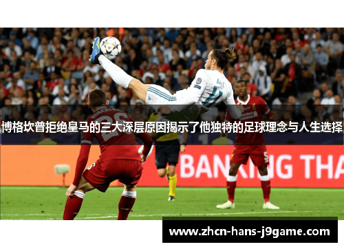 博格坎普拒绝皇马的三大深层原因揭示了他独特的足球理念与人生选择 博格坎普拒绝皇马的三大深层原因揭示了他独特的足球理念与人生选择