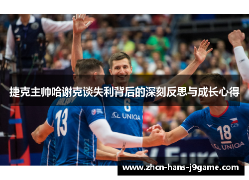 捷克主帅哈谢克谈失利背后的深刻反思与成长心得 捷克主帅哈谢克谈失利背后的深刻反思与成长心得