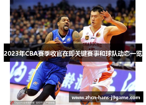 2023年CBA赛季收官在即关键赛事和球队动态一览