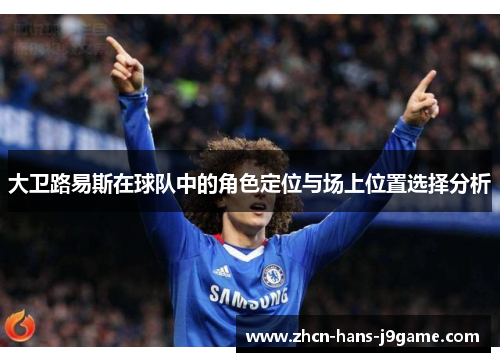 大卫路易斯在球队中的角色定位与场上位置选择分析