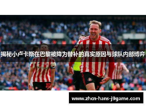 揭秘小卢卡斯在巴黎被降为替补的真实原因与球队内部博弈 揭秘小卢卡斯在巴黎被降为替补的真实原因与球队内部博弈