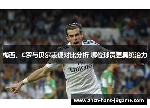 梅西、C罗与贝尔表现对比分析 哪位球员更具统治力