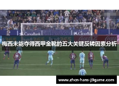 梅西未能夺得西甲金靴的五大关键反转因素分析 梅西未能夺得西甲金靴的五大关键反转因素分析