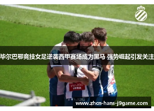 毕尔巴鄂竞技女足逆袭西甲赛场成为黑马 强势崛起引发关注 毕尔巴鄂竞技女足逆袭西甲赛场成为黑马 强势崛起引发关注