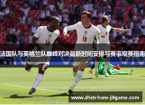 法国队与英格兰队巅峰对决最新时间安排与赛事观赛指南