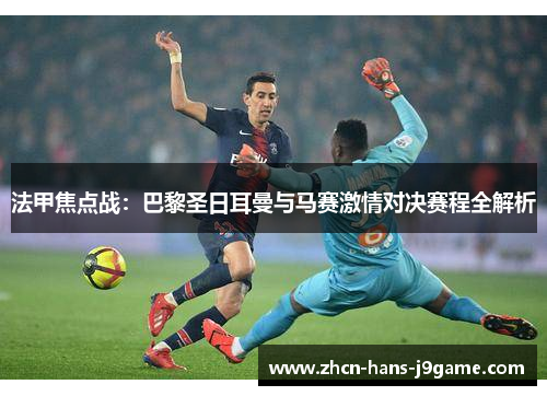法甲焦点战:巴黎圣日耳曼与马赛激情对决赛程全解析 法甲焦点战:巴黎圣日耳曼与马赛激情对决赛程全解析