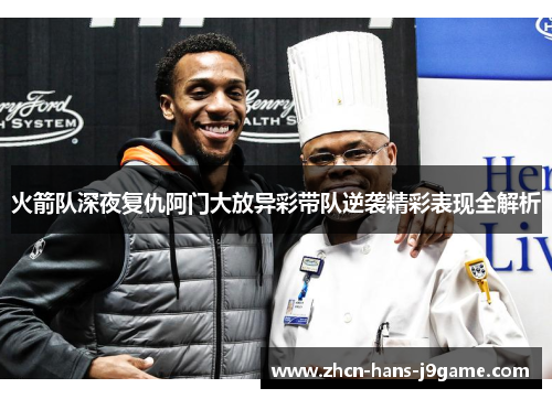 火箭队深夜复仇阿门大放异彩带队逆袭精彩表现全解析 火箭队深夜复仇阿门大放异彩带队逆袭精彩表现全解析