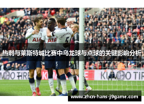 热刺与莱斯特城比赛中乌龙球与点球的关键影响分析 热刺与莱斯特城比赛中乌龙球与点球的关键影响分析