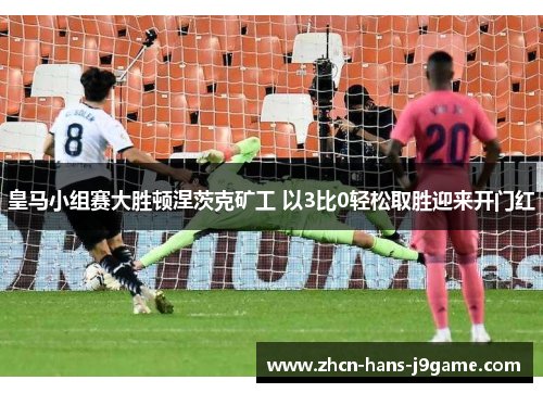 皇马小组赛大胜顿涅茨克矿工 以3比0轻松取胜迎来开门红