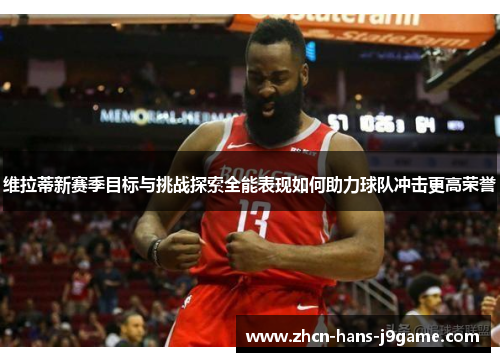 维拉蒂新赛季目标与挑战探索全能表现如何助力球队冲击更高荣誉