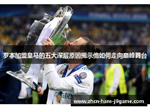 罗本加盟皇马的五大深层原因揭示他如何走向巅峰舞台 罗本加盟皇马的五大深层原因揭示他如何走向巅峰舞台