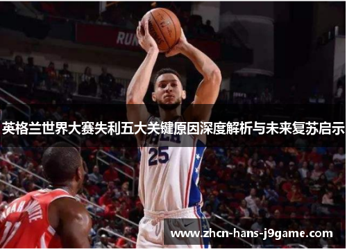 英格兰世界大赛失利五大关键原因深度解析与未来复苏启示