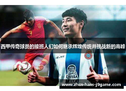 西甲传奇球员的接班人们如何继承辉煌传统并挑战新的高峰
