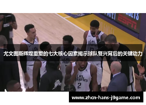 尤文图斯辉煌重塑的七大核心因素揭示球队复兴背后的关键动力