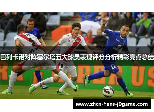 巴列卡诺对阵塞尔塔五大球员表现评分分析精彩亮点总结 巴列卡诺对阵塞尔塔五大球员表现评分分析精彩亮点总结