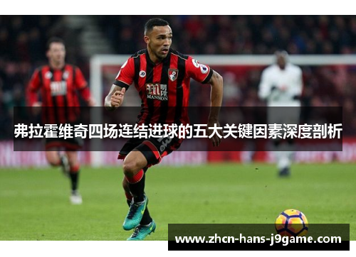 弗拉霍维奇四场连结进球的五大关键因素深度剖析 弗拉霍维奇四场连结进球的五大关键因素深度剖析