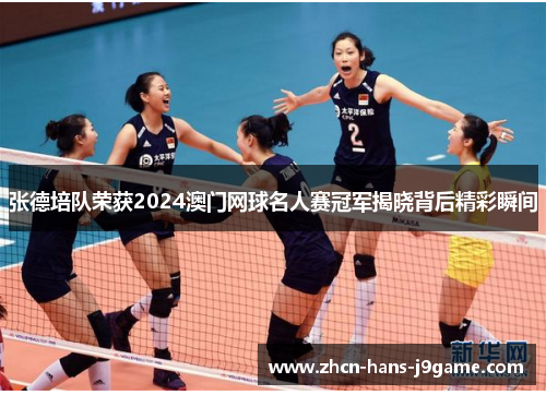 张德培队荣获2024澳门网球名人赛冠军揭晓背后精彩瞬间