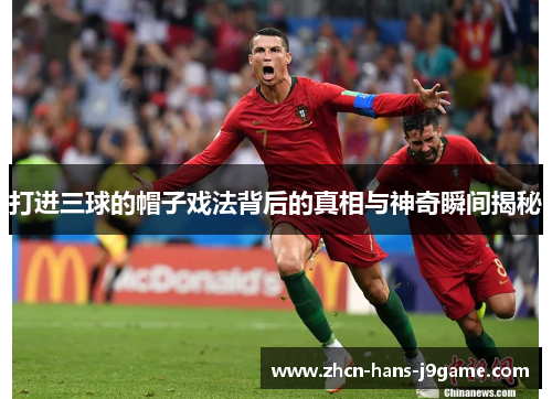 打进三球的帽子戏法背后的真相与神奇瞬间揭秘