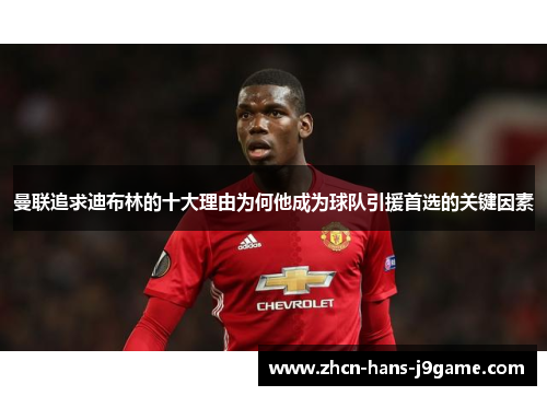 曼联追求迪布林的十大理由为何他成为球队引援首选的关键因素