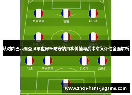 从对阵巴西看登贝莱世界杯防守端真实价值与战术意义评估全面解析
