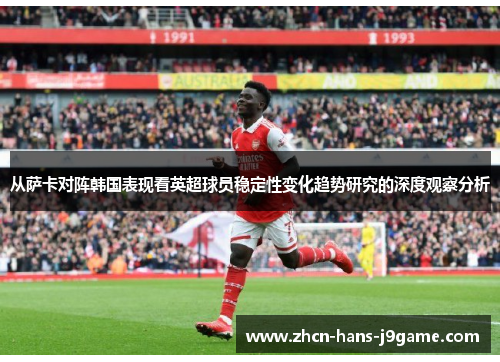 从萨卡对阵韩国表现看英超球员稳定性变化趋势研究的深度观察分析