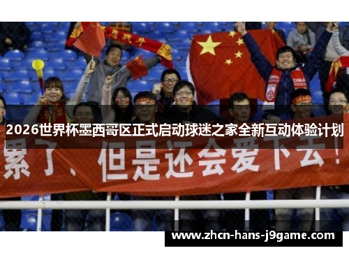 2026世界杯墨西哥区正式启动球迷之家全新互动体验计划 2026世界杯墨西哥区正式启动球迷之家全新互动体验计划