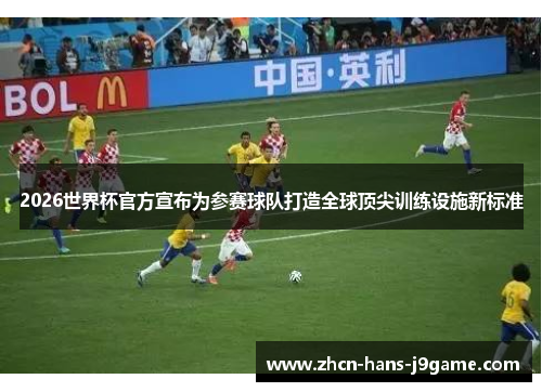 2026世界杯官方宣布为参赛球队打造全球顶尖训练设施新标准 2026世界杯官方宣布为参赛球队打造全球顶尖训练设施新标准