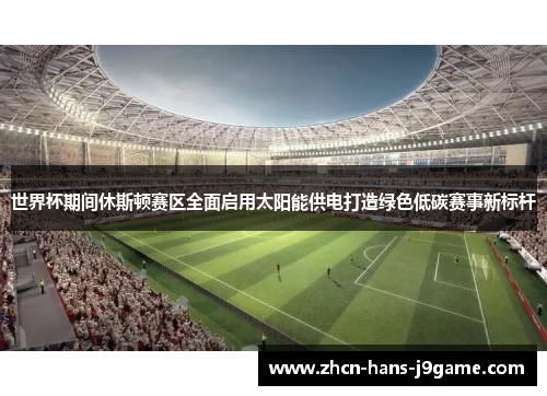 世界杯期间休斯顿赛区全面启用太阳能供电打造绿色低碳赛事新标杆 世界杯期间休斯顿赛区全面启用太阳能供电打造绿色低碳赛事新标杆