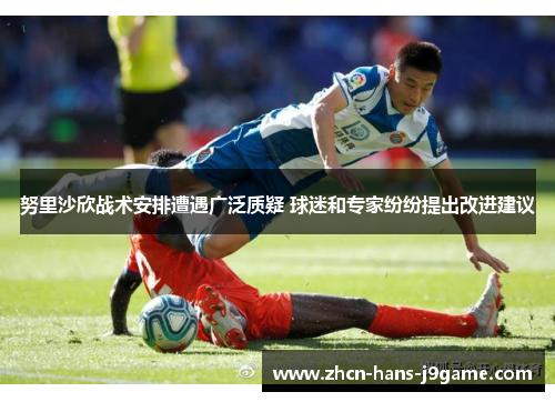 努里沙欣战术安排遭遇广泛质疑 球迷和专家纷纷提出改进建议 努里沙欣战术安排遭遇广泛质疑 球迷和专家纷纷提出改进建议