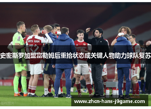 史密斯罗加盟富勒姆后重拾状态成关键人物助力球队复苏 史密斯罗加盟富勒姆后重拾状态成关键人物助力球队复苏
