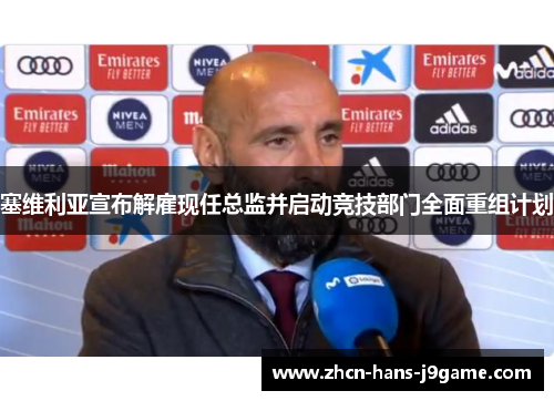 塞维利亚宣布解雇现任总监并启动竞技部门全面重组计划 塞维利亚宣布解雇现任总监并启动竞技部门全面重组计划