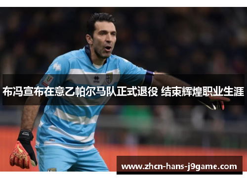 布冯宣布在意乙帕尔马队正式退役 结束辉煌职业生涯 布冯宣布在意乙帕尔马队正式退役 结束辉煌职业生涯