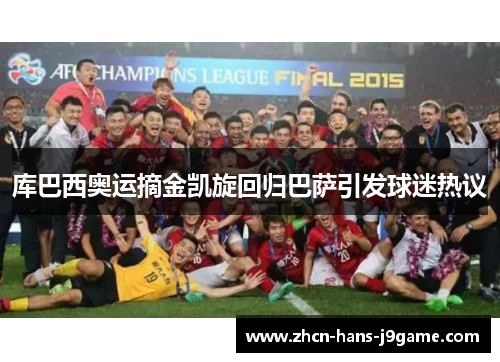 库巴西奥运摘金凯旋回归巴萨引发球迷热议 库巴西奥运摘金凯旋回归巴萨引发球迷热议