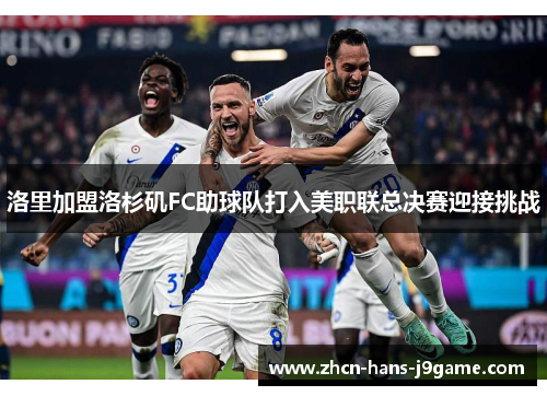 洛里加盟洛杉矶FC助球队打入美职联总决赛迎接挑战 洛里加盟洛杉矶FC助球队打入美职联总决赛迎接挑战