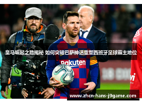 皇马崛起之路揭秘 如何突破巴萨神话重塑西班牙足球霸主地位