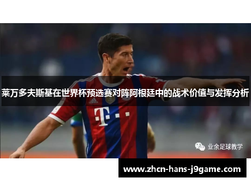 莱万多夫斯基在世界杯预选赛对阵阿根廷中的战术价值与发挥分析
